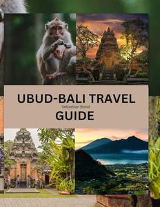 UBUD-BALI TRAVEL GUIDE: Ubud Unforgettable: Experiencing Bali's Heart Through Captivating Arts, Tranquil Retreats, and Must-See Attractions