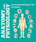 Anatomy And Physiology: Learning All About You For Kids: Human Body Encyclopedia (Children's Anatomy & Physiology Books)