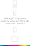 Creative Selection: Inside Apple's Design Process During the Golden Age of Steve Jobs