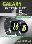 GALAXY WATCH 5 AND 5 PRO SENIOR GUIDE: Tips, Tricks & Ways To Maximize The Samsung Galaxy Watch 5 And 5 Pro