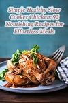 Simple Healthy Slow Cooker Chicken: 92 Nourishing Recipes for Effortless Meals