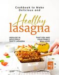 Cookbook to Make Delicious and Healthy Lasagna: Indulge in Devilishly Tasty Lasagna That You and Your Family will Love