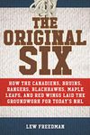 The Original Six: How the Canadiens, Bruins, Rangers, Blackhawks, Maple Leafs, and Red Wings Laid the Groundwork for Today's National Hockey League