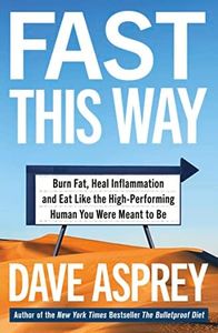 Fast This Way: How To Lose Weight, Get Smarter And Live Your Longest, Healthiest Life With The Bulletproof Guide To Fasting