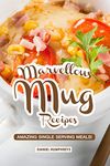 Marvellous Mug Recipes: Amazing Single Serving Meals!