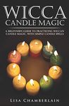 Wicca Candle Magic: A Beginner’s Guide to Practicing Wiccan Candle Magic, with Simple Candle Spells