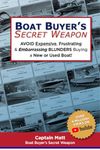 Boat Buyer's Secret Weapon: To Avoid Expensive, Frustrating, and Embarrassing Blunders When Buying a New or Used Boat