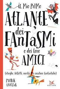 Il mio primo atlante dei fantasmi e dei loro amici (streghe, folletti, mostri e creature fantastiche). Ediz. a colori