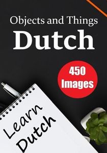 The Dutch Encyclopedia: A Visual Guide to 450 Objects and Things in Dutch | Perfect for Children and Enthusiastic Dutch Learners: Discover the Beauty ... the Dutch language (Books for Learning Dutch)