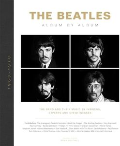 The Beatles: Album by Album: The Band and Their Music by Insiders, Experts and Eyewitnesses
