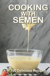 Cooking With Semen 100 Delicious Recipes: A Hilarious Inappropriate Joke Notebook That Looks Like A Real Book Gag Novelty Gift