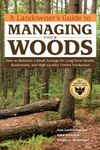 Landowner's Guide to Managing Your Woods: How to Maintain a Small Acreage for Long-Term Health, Biodiversity, and High-Quality Timber Production