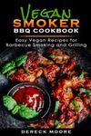 Vegan Smoker BBQ Cookbook: Easy Vegan Recipes for Barbecue Smoking, and Grilling