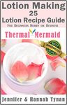 Lotion Making: 25 Lotion Recipe Guide for Beginners Hobby or Business (Thermal Mermaid Lotion Book 1)