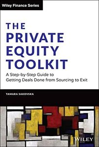 The Private Equity Toolkit: A Step-by-Step Guide to Getting Deals Done from Sourcing to Exit (Wiley Finance)