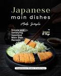 Japanese Main Dishes Made Simple: Simple and Satisfying Japanese Main Dish Recipes (Japanese Home Cooking)