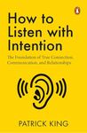 How to Listen with Intention: The Foundation of True Connection, Communication, and Relationships