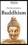 The Short Guide To Buddhism: A Beginners Guide to Understanding Buddhism, Buddhist Teachings and the Life of the Buddha (Knowledge in Minutes)