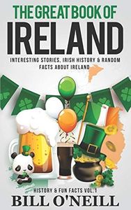 The Great Book of Ireland: Interesting Stories, Irish History & Random Facts About Ireland: 1