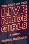 The Last of the Live Nude Girls: A Memoir