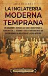 La Inglaterra moderna temprana: Un apasionante repaso a los Tudor, los Estuardo, el Renacimiento, la Reforma y otros acontecimientos que dieron forma a la Inglaterra de la Edad Moderna