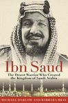 Ibn Saud: The Desert Warrior Who Created the Kingdom of Saudi Arabia