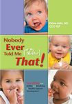 Nobody Ever Told Me (or my Mother) That!: Everything from Bottles and Breathing to Healthy Speech Development