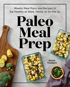 Paleo Meal Prep: Weekly Meal Plans and Recipes to Eat Healthy at Work, Home, or On the Go