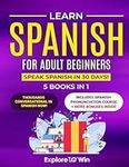 Learn Spanish for Adult Beginners: 5 Books in 1: Speak Spanish In 30 Days!
