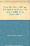 Grow Old Along With Me the Best Is Yet to Be: The Best Is Yet to Be By Sandra Martz