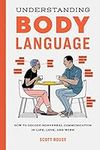 Understanding Body Language: How to Decode Nonverbal Communication in Life, Love, and Work