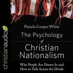 The Psychology of Christian Nationalism: Why People Are Drawn In and How to Talk Across the Divide