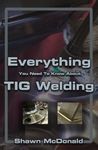 Everything you NEED to Know About TIG Welding: Learn how to do exceptional quality TIG welds and fabrications