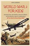 World War 2 for Kids: Amazing Facts, Epic Battles, Heroes and Villains, Secret Missions, Spies and Codebreakers. All You Need to Know About WW2! (What You Need to Know)