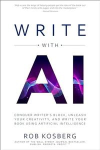 Write with AI: Conquer Writer’s Block, Unleash Your Creativity, and Write Your Book Using Artificial Intelligence