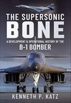 The Supersonic Bone: A Development and Operational History of the B-1 Bomber