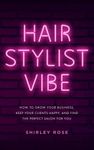 Hair Stylist Vibe: How to grow your business, keep your clients happy, and find the perfect salon for you