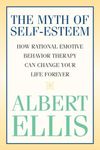 The Myth of Self-esteem: How Rational Emotive Behavior Therapy Can Change Your Life Forever (Psychology)