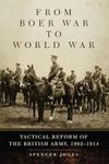 From Boer War to World War: Tactical Reform of the British Army, 1902–1914: 35 (Campaigns and Commanders Series)