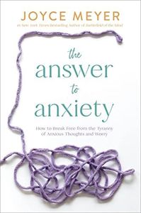 The Answer to Anxiety: How to Break Free from the Tyranny of Anxious Thoughts and Worry