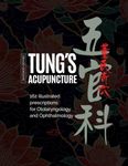 Tung's Acupuncture: 162 Illustrated Prescriptions of Otorhinolaryngology and Ophthalmology