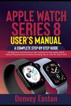 Apple Watch Series 8 User's Manual: A Complete Step-by-Step Guide for Beginners and Seniors on How to Setup the New Apple Watch Series 8 Features and Functions Including Tips & Tricks for WatchOS 9