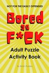 Bored As F*ck - Adult Puzzle Activity Book: Adult Activity Book Games Puzzles and More