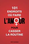 101 endroits où faire l’amour pour casser la routine: Mettez des frissons et de l’aventure dans votre vie sexuelle