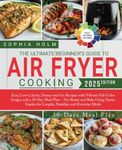 The Ultimate Beginner's Guide to Air Fryer Cooking: Easy, Low-Calorie, Dump-and-Go Recipes with Vibrant Full-Color Images and a 30-Day Meal Plan – ... for Couples, Families, and Everyday Meals