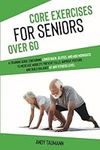 Core Exercises for Seniors Over 60: A Training Guide Containing Lower Back, Glutes, and Abs Workouts to Increase Mobility, Prevent Falls, Improve ... Fitness Level (Strength Training for Seniors)