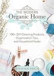 The Modern Organic Home: 100+ DIY C