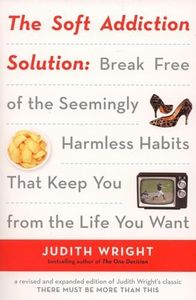 The Soft Addiction Solution: Break Free of the Seemingly Harmless Habits That Keep You from the Life You Want