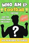 Who Am I Football Book For Kids: Can You Guess All 100 Players From The Clues? A Football Activity Book For Kids