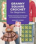 Granny Square Crochet for Beginners: Timeless Techniques and Fresh Ideas for Crocheting Square by Square